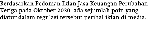 Berdasarkan Pedoman Iklan Jasa Keuangan Perubahan Ketiga pada Oktober 2020, ada sejumlah poin yang diatur dalam regul...