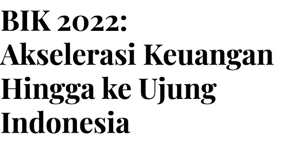 BIK 2022: Akselerasi Keuangan Hingga ke Ujung Indonesia 