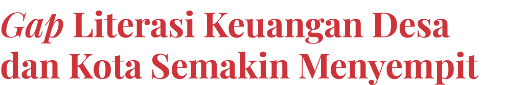 Gap Literasi Keuangan Desa dan Kota Semakin Menyempit