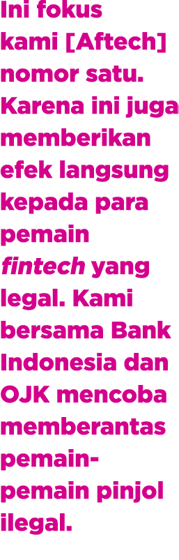 Ini fokus kami [Aftech] nomor satu. Karena ini juga memberikan efek langsung kepada para pemain fintech yang legal. K...